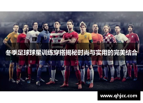 冬季足球球星训练穿搭揭秘时尚与实用的完美结合