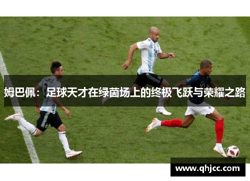 姆巴佩：足球天才在绿茵场上的终极飞跃与荣耀之路