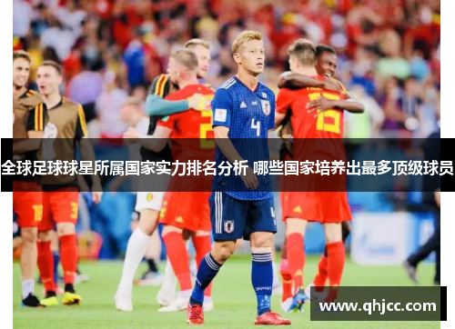 全球足球球星所属国家实力排名分析 哪些国家培养出最多顶级球员
