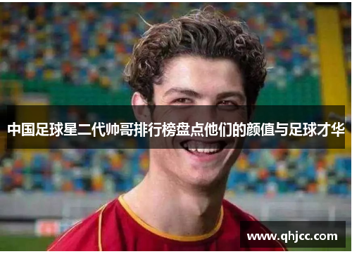 中国足球星二代帅哥排行榜盘点他们的颜值与足球才华