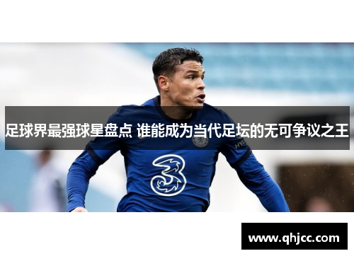 足球界最强球星盘点 谁能成为当代足坛的无可争议之王