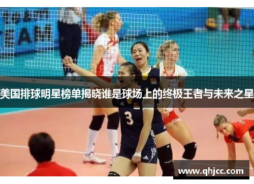 美国排球明星榜单揭晓谁是球场上的终极王者与未来之星